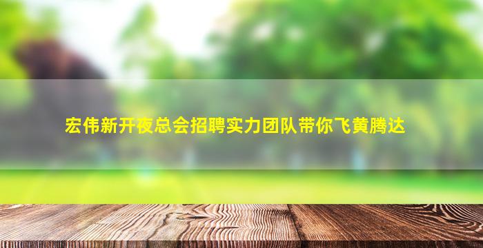 宏伟新开夜总会招聘实力团队带你飞黄腾达