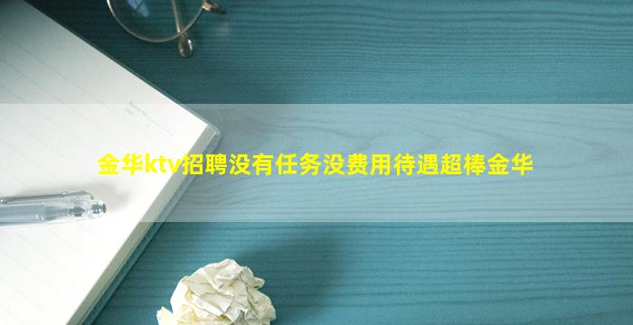 金华ktv招聘没有任务没费用待遇超棒金华